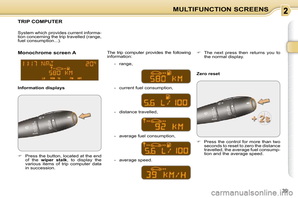 Citroen C3 PICASSO DAG 2010.5 1.G Owners Manual 39
MULTIFUNCTION SCREENS
TRIP COMPUTER 
   
�    Press the button, located at the end 
of  the    wiper  stalk  ,  to  display  the 
various  items  of  trip  computer  data  
in succession.   The 