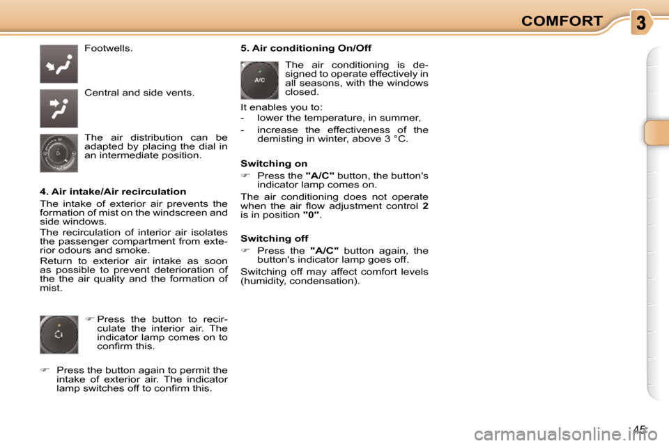 Citroen C3 PICASSO DAG 2010.5 1.G Service Manual 45
COMFORT
 Footwells.  
 Central and side vents. 
 The  air  distribution  can  be  
adapted  by  placing  the  dial  in 
an intermediate position.  
  4. Air intake/Air recirculation  
 The  intake 