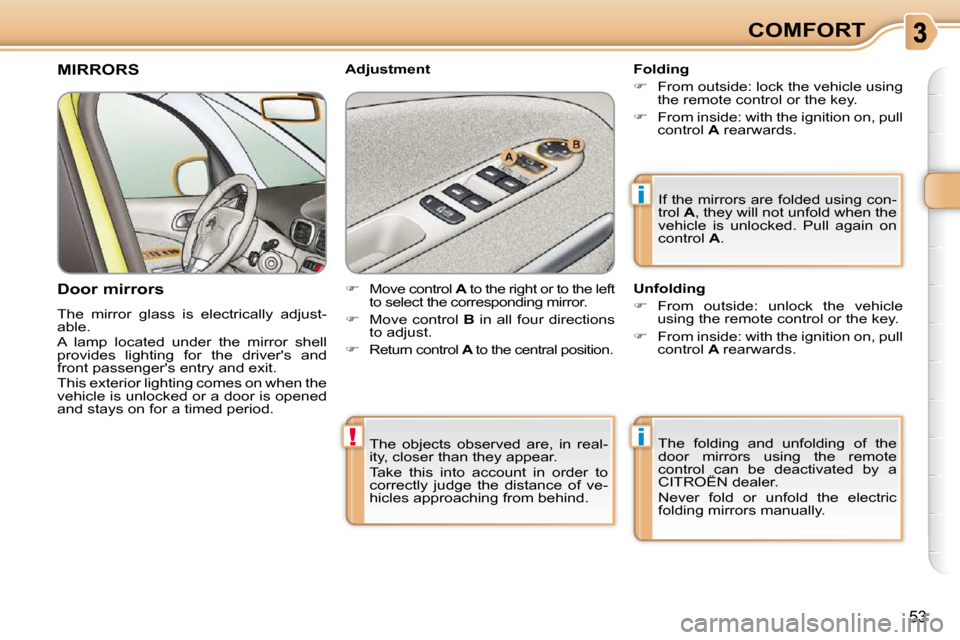 Citroen C3 PICASSO DAG 2010.5 1.G Owners Manual i
!i
53
COMFORT
 The  objects  observed  are,  in  real- 
ity, closer than they appear.  
 Take  this  into  account  in  order  to  
correctly  judge  the  distance  of  ve-
hicles approaching from b