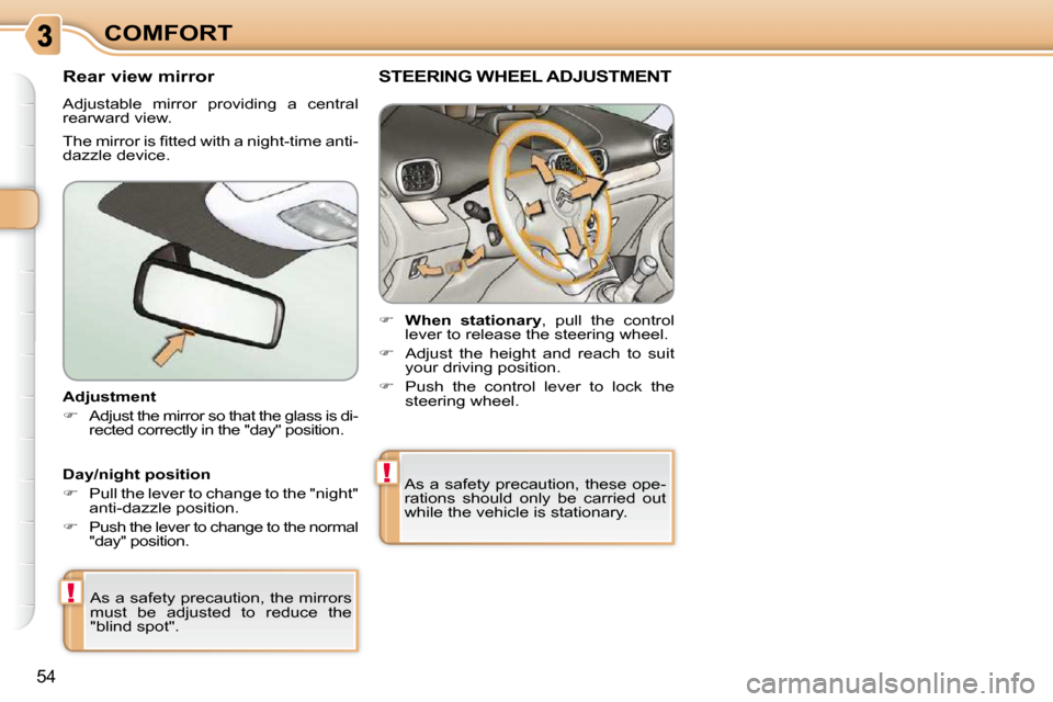 Citroen C3 PICASSO DAG 2010.5 1.G Owners Manual !
!
54
COMFORT
� � �A�d�j�u�s�t�m�e�n�t�  
   
�    Adjust the mirror so that the glass is di-
�r�e�c�t�e�d� �c�o�r�r�e�c�t�l�y� �i�n� �t�h�e� �"�d�a�y�"� �p�o�s�i�t�i�o�n�.� � � 
 As a safety prec