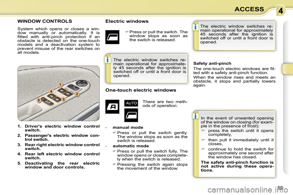 Citroen C3 PICASSO DAG 2010.5 1.G Owners Manual i
i
i
59
ACCESS
WINDOW CONTROLS 
 System  which  opens  or  closes  a  win- 
dow  manually  or  automatically.  It  is 
�ﬁ� �t�t�e�d�  �w�i�t�h�  �a�n�t�i�-�p�i�n�c�h�  �p�r�o�t�e�c�t�i�o�n�  �i�f� 