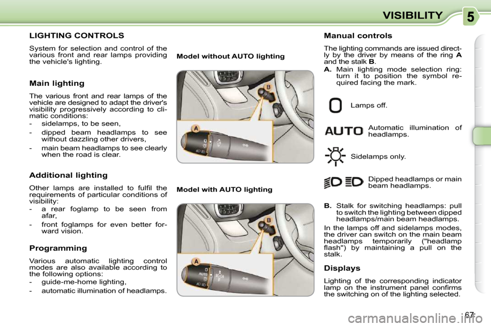 Citroen C3 PICASSO DAG 2010.5 1.G User Guide 67
VISIBILITY
LIGHTING CONTROLS 
 System  for  selection  and  control  of  the  
various  front  and  rear  lamps  providing 
the vehicles lighting.  
  Main lighting  
 The  various  front  and  re