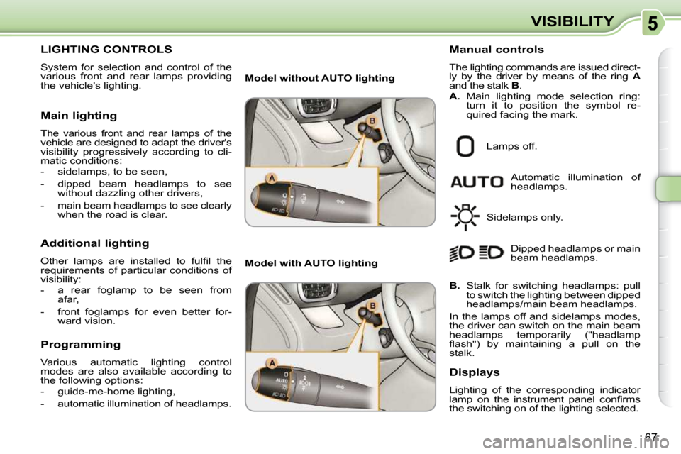 Citroen C3 PICASSO DAG 2010.5 1.G Owners Manual 67
VISIBILITY
LIGHTING CONTROLS 
 System  for  selection  and  control  of  the  
various  front  and  rear  lamps  providing 
the vehicles lighting.  
  Main lighting  
 The  various  front  and  re