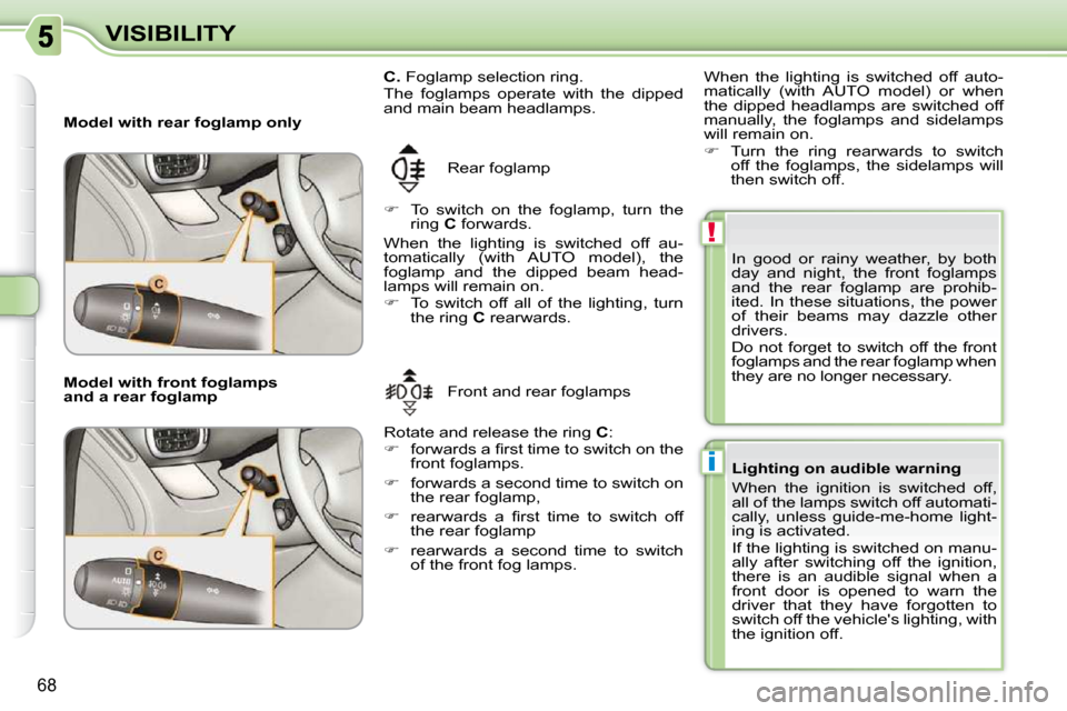 Citroen C3 PICASSO DAG 2010.5 1.G Manual PDF !
i
68
VISIBILITY
   Model with rear foglamp only   Rear foglamp 
   
�    To  switch  on  the  foglamp,  turn  the 
ring   C  forwards.  
 When  the  lighting  is  switched  off  au- 
�t�o�m�a�t�i