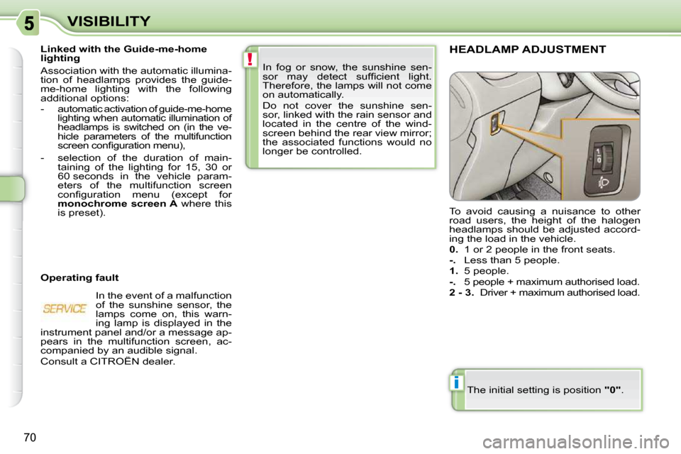 Citroen C3 PICASSO DAG 2010.5 1.G Owners Manual !
i
70
VISIBILITY In  fog  or  snow,  the  sunshine  sen- 
�s�o�r�  �m�a�y�  �d�e�t�e�c�t�  �s�u�f�ﬁ� �c�i�e�n�t�  �l�i�g�h�t�.� 
Therefore, the lamps will not come 
on automatically.  
 Do  not  co