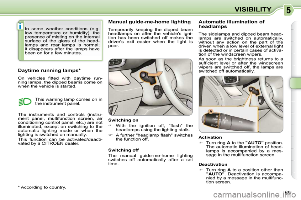 Citroen C3 PICASSO DAG 2010.5 1.G Manual PDF i
69
VISIBILITY
      Manual guide-me-home lighting  
 Temporarily  keeping  the  dipped  beam  
headlamps  on  after  the  vehicles  igni-
tion  has  been  switched  off  makes  the 
drivers  exit 