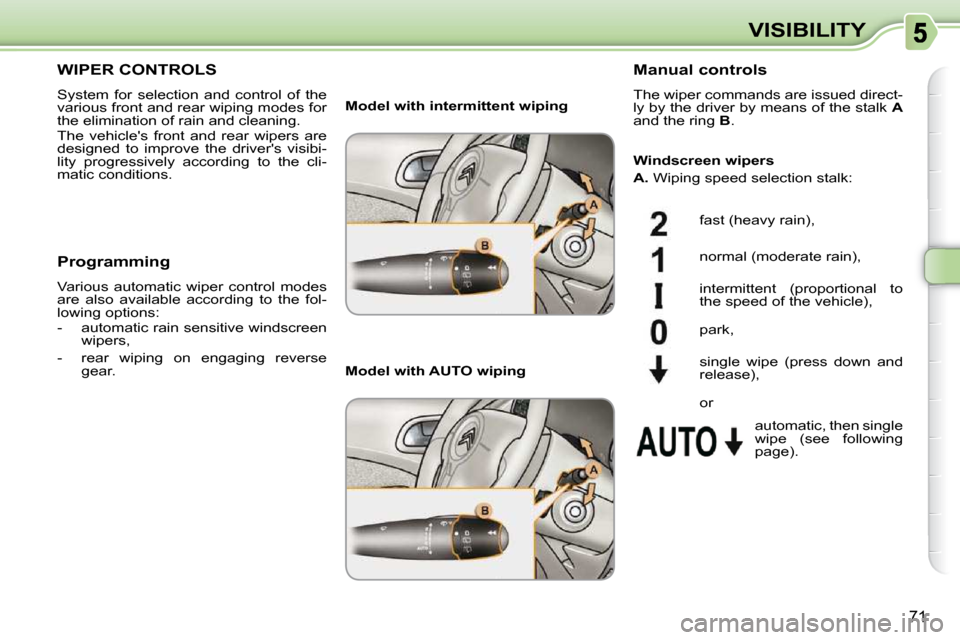 Citroen C3 PICASSO DAG 2010.5 1.G Manual PDF 71
VISIBILITY
WIPER CONTROLS 
 System  for  selection  and  control  of  the  
various front and rear wiping modes for 
the elimination of rain and cleaning.  
 The  vehicles  front  and  rear  wiper