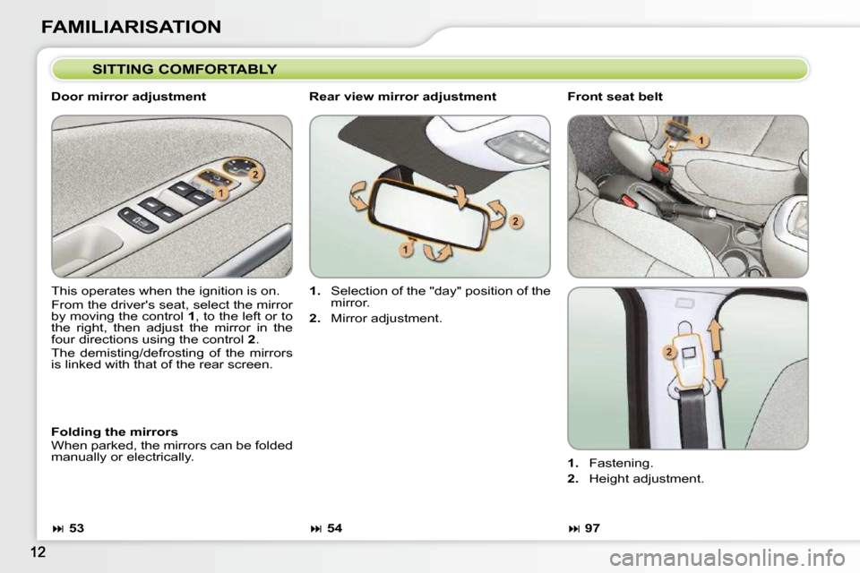 Citroen C3 PICASSO DAG 2010.5 1.G Owners Manual FAMILIARISATION  SITTING COMFORTABLY 
  Door mirror adjustment  
 This operates when the ignition is on.  
� �F�r�o�m� �t�h�e� �d�r�i�v�e�r��s� �s�e�a�t�,� �s�e�l�e�c�t� �t�h�e� �m�i�r�r�o�r�  
�b�y�