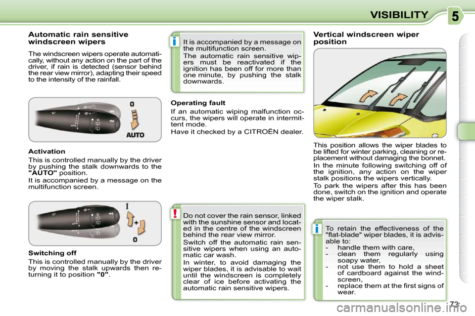 Citroen C3 PICASSO DAG 2010.5 1.G Owners Manual !
i
i
73
VISIBILITY
          Vertical windscreen wiper  
position 
            Automatic rain sensitive 
windscreen wipers  
 The windscreen wipers operate automati- 
cally, without any action on the