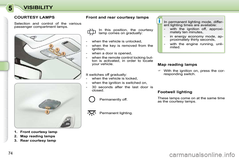 Citroen C3 PICASSO DAG 2010.5 1.G User Guide i
74
VISIBILITY
COURTESY LAMPS 
 Selection  and  control  of  the  various  
passenger compartment lamps.  
   
1.     Front courtesy lamp   
  
2.     Map reading lamps   
  
3.     Rear courtesy lam