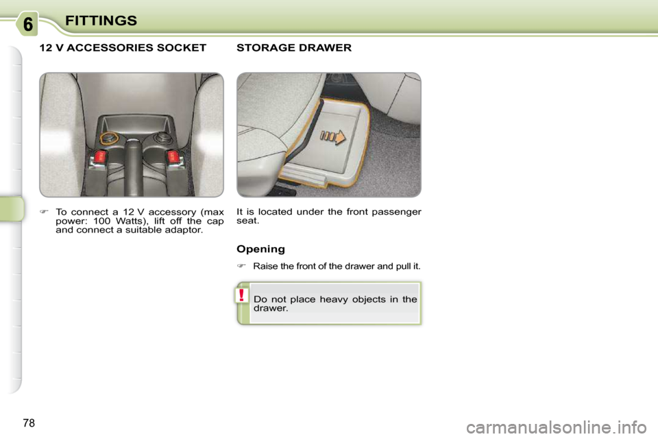 Citroen C3 PICASSO DAG 2010.5 1.G Manual Online !
78
FITTINGS
STORAGE DRAWER 
 It  is  located  under  the  front  passenger  
seat. 
12 V ACCESSORIES SOCKET 
   
�    To  connect  a  12 V  accessory  (max 
power:  100  Watts),  lift  off  the  