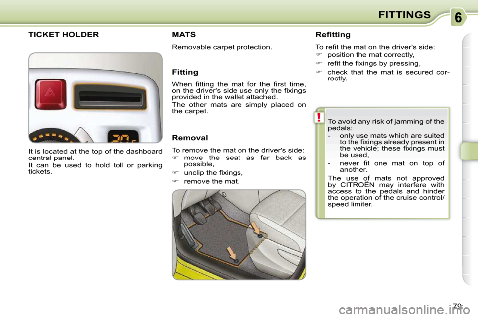 Citroen C3 PICASSO DAG 2010.5 1.G Owners Manual !
79
FITTINGS
  To avoid any risk of jamming of the  
pedals:  
   -   only use mats which are suited  �t�o� �t�h�e� �ﬁ� �x�i�n�g�s� �a�l�r�e�a�d�y� �p�r�e�s�e�n�t� �i�n�  
�t�h�e�  �v�e�h�i�c�l�e�;