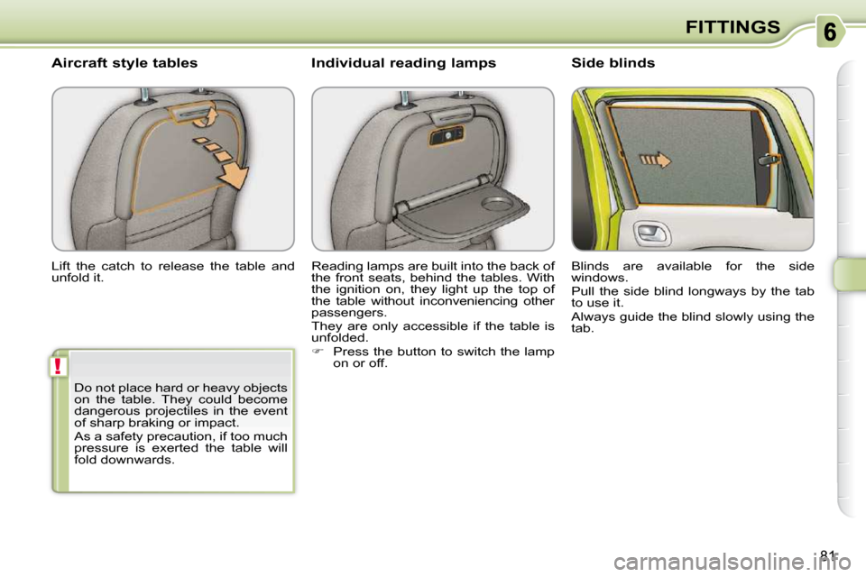 Citroen C3 PICASSO DAG 2010.5 1.G Owners Manual !
81
FITTINGS
 Lift  the  catch  to  release  the  table  and  
unfold it. 
  Aircraft style tables 
 Reading lamps are built into the back of 
the  front  seats,  behind  the  tables.  With 
the  ign