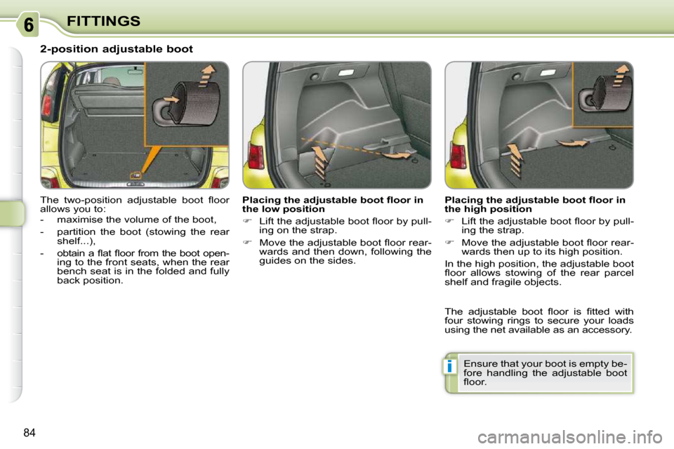 Citroen C3 PICASSO DAG 2010.5 1.G Owners Manual i
84
FITTINGS
       2-position adjustable boot  
� �T�h�e�  �t�w�o�-�p�o�s�i�t�i�o�n�  �a�d�j�u�s�t�a�b�l�e�  �b�o�o�t�  �ﬂ� �o�o�r�  
allows you to:  
   -   maximise the volume of the boot,  
  -