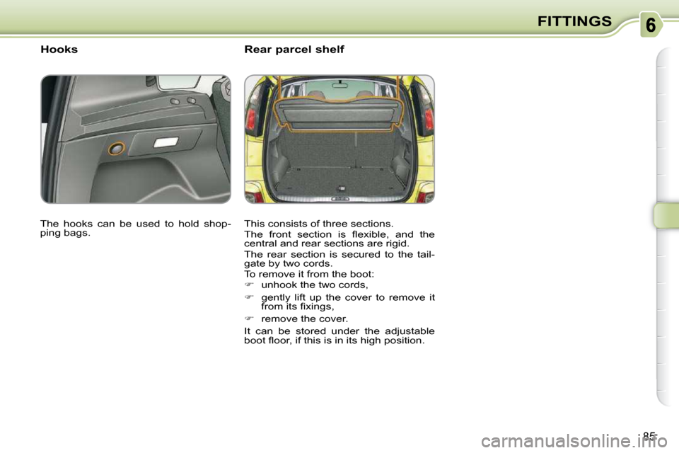 Citroen C3 PICASSO DAG 2010.5 1.G Owners Manual 85
FITTINGS
       Hooks         Rear parcel shelf 
 This consists of three sections.  
� �T�h�e�  �f�r�o�n�t�  �s�e�c�t�i�o�n�  �i�s�  �ﬂ� �e�x�i�b�l�e�,�  �a�n�d�  �t�h�e�  
central and rear secti