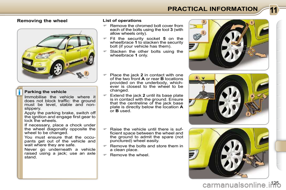 Citroen C3 PICASSO 2010.5 1.G Owners Manual i
�1�2�5
PRACTICAL INFORMATION
  Parking the vehicle  
 Immobilise  the  vehicle  where  it  
�d�o�e�s�  �n�o�t�  �b�l�o�c�k�  �t�r�a�f�ﬁ� �c�:�  �t�h�e�  �g�r�o�u�n�d� 
must  be  level,  stable  an