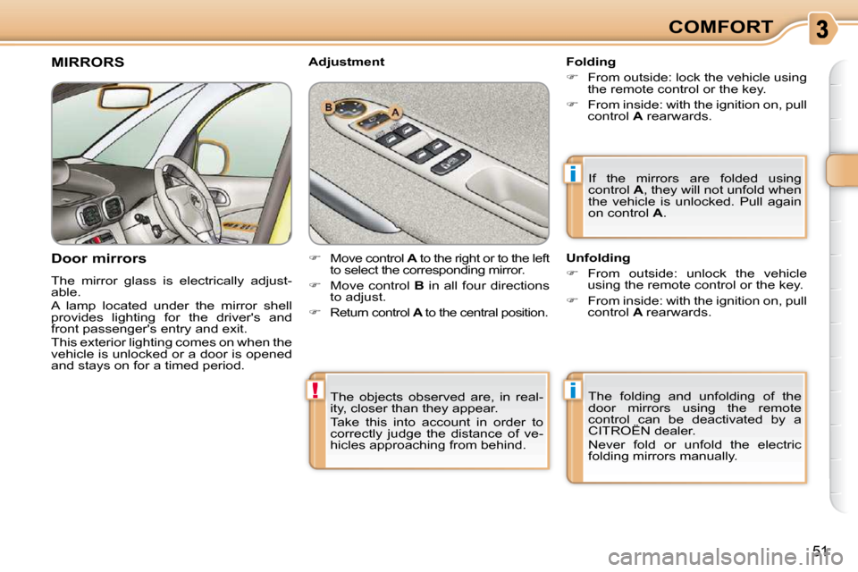 Citroen C3 PICASSO 2010.5 1.G Owners Manual i
!i
51
COMFORT
 The  objects  observed  are,  in  real- 
ity, closer than they appear.  
 Take  this  into  account  in  order  to  
correctly  judge  the  distance  of  ve-
hicles approaching from b