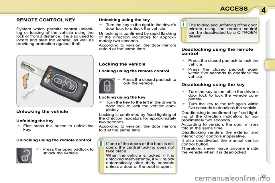 Citroen C3 PICASSO 2010.5 1.G Owners Manual i
i
53
ACCESS
REMOTE CONTROL KEY 
 System  which  permits  central  unlock- 
ing  or  locking  of  the  vehicle  using  the 
lock or from a distance. It is also used to 
locate  and  start  the  vehic