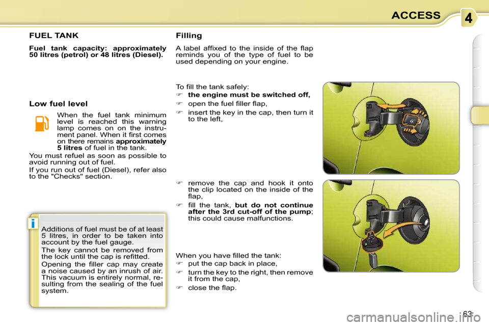 Citroen C3 PICASSO 2010.5 1.G Owners Manual i
63
ACCESS
 Additions of fuel must be of at least  
5  litres,  in  order  to  be  taken  into 
account by the fuel gauge.  
 The  key  cannot  be  removed  from  
�t�h�e� �l�o�c�k� �u�n�t�i�l� �t�h�