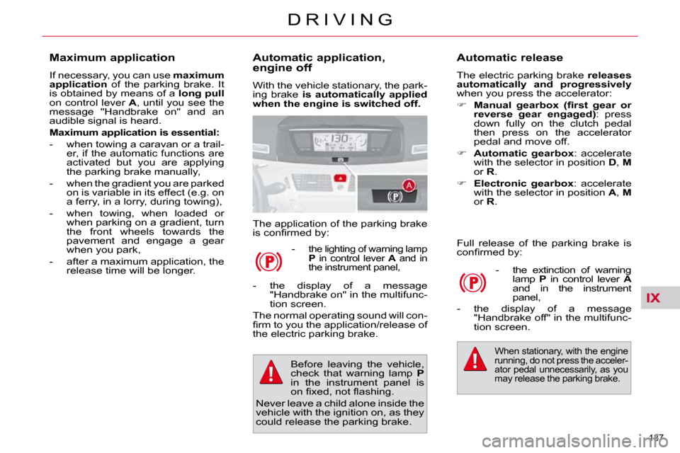 Citroen C4 PICASSO DAG 2010.5 1.G Owners Manual IX
137 
D R I V I N G
  Automatic application,  
engine off  
 With the vehicle stationary, the park- 
ing  brake   is  automatically  applied 
when the engine is switched off.   
 The application of 