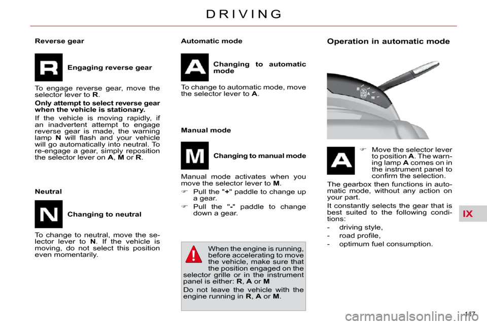 Citroen C4 PICASSO DAG 2010.5 1.G Owners Manual IX
147 
D R I V I N G
  Automatic mode   
Changing  to  automatic  
mode   
 To change to automatic mode, move 
the selector lever to   A .  
  Manual mode 
  
Changing to manual mode   
 Manual  mode