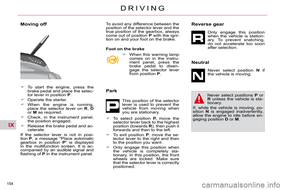 Citroen C4 PICASSO DAG 2010.5 1.G Repair Manual IX
154 
D R I V I N G
   
�    To  start  the  engine,  press  the 
brake pedal and place the selec- 
tor lever in position   P . 
  
�    Operate the starter. 
  
�    When  the  engine  is 