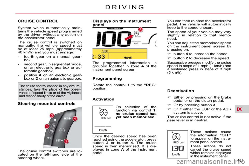 Citroen C4 PICASSO DAG 2010.5 1.G Owners Manual IX
161 
D R I V I N G
CRUISE CONTROL 
 System  which  automatically  main- 
tains the vehicle speed programmed 
by  the  driver,  without  any  action  on 
the accelerator pedal.  
 The  cruise  contr