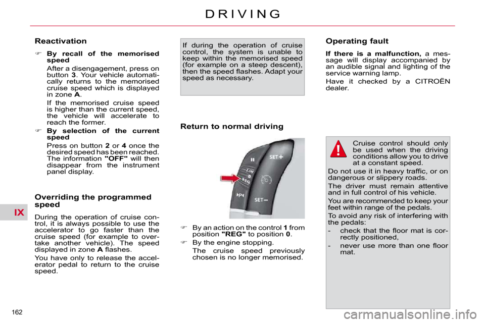 Citroen C4 PICASSO DAG 2010.5 1.G Owners Manual IX
162 
D R I V I N G
  Reactivation  
   
�     By  recall  of  the  memorised  
speed    
  After a disengagement, press on  button    3 .  Your  vehicle  automati-
cally  returns  to  the  memor