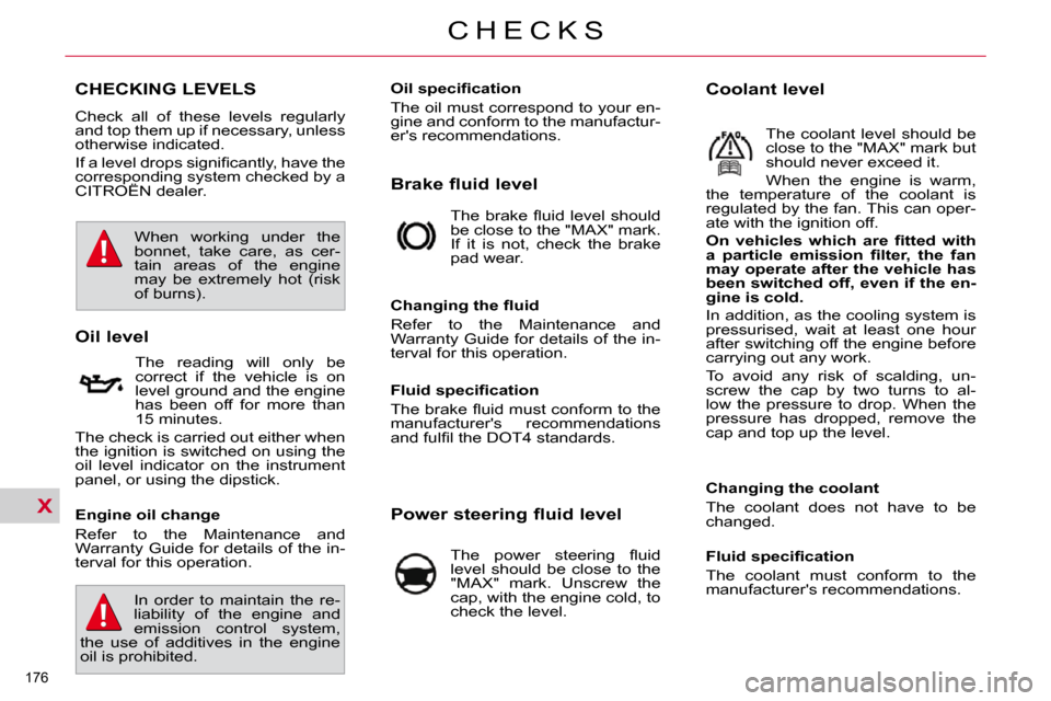 Citroen C4 PICASSO DAG 2010.5 1.G Owners Manual X
176 
C H E C K S
CHECKING LEVELS 
 Check  all  of  these  levels  regularly  
and top them up if necessary, unless 
otherwise indicated.  
� �I�f� �a� �l�e�v�e�l� �d�r�o�p�s� �s�i�g�n�i�ﬁ� �c�a�n�