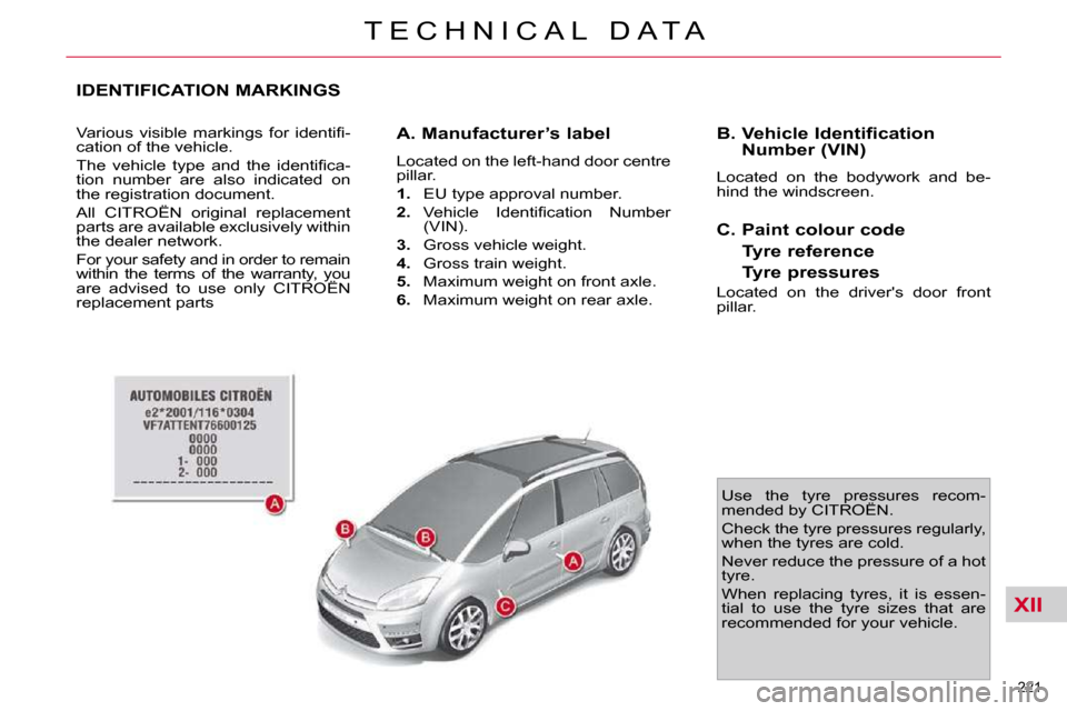 Citroen C4 PICASSO DAG 2010.5 1.G Owners Manual XII
221 
T E C H N I C A L   D A T A
IDENTIFICATION MARKINGS 
� �V�a�r�i�o�u�s�  �v�i�s�i�b�l�e�  �m�a�r�k�i�n�g�s�  �f�o�r�  �i�d�e�n�t�i�ﬁ� �- 
cation of the vehicle.  
� �T�h�e�  �v�e�h�i�c�l�e� 