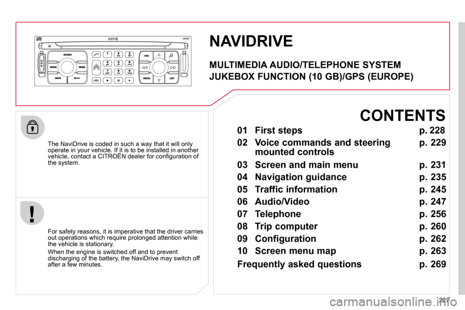 Citroen C4 PICASSO DAG 2010.5 1.G Owners Manual 227
 NAVIDRIVE 
  The NaviDrive is coded in such a way that it will only operate in your vehicle. If it is to be installed in another �v�e�h�i�c�l�e�,� �c�o�n�t�a�c�t� �a� �C�I�T�R�O�Ë�N� �d�e�a�l�e�
