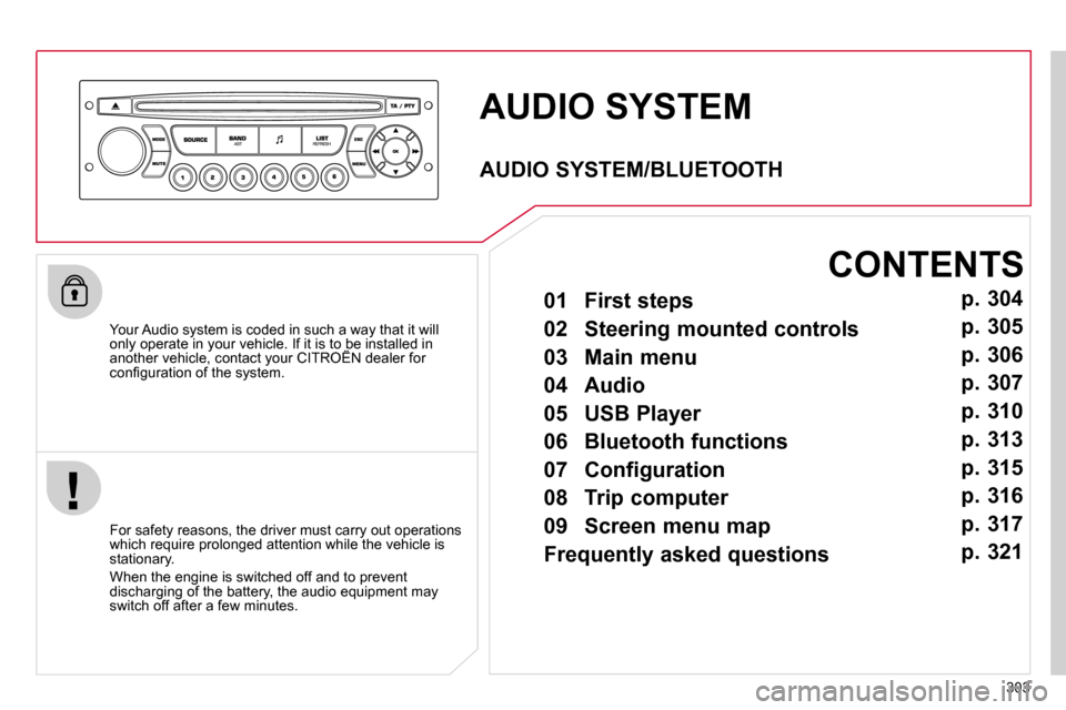 Citroen C4 PICASSO DAG 2010.5 1.G User Guide 303
 AUDIO SYSTEM 
  Your Audio system is coded in such a way that it will only operate in your vehicle. If it is to be installed in another vehicle, contact your CITROËN dealer for only operate in y