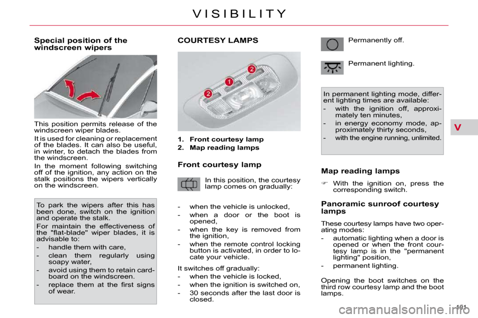 Citroen C4 PICASSO 2010.5 1.G Owners Manual V
101 
V I S I B I L I T Y
          Special position of the  
windscreen wipers  
� �T�h�i�s�  �p�o�s�i�t�i�o�n�  �p�e�r�m�i�t�s�  �r�e�l�e�a�s�e�  �o�f�  �t�h�e�  
�w�i�n�d�s�c�r�e�e�n� �w�i�p�e�r� 