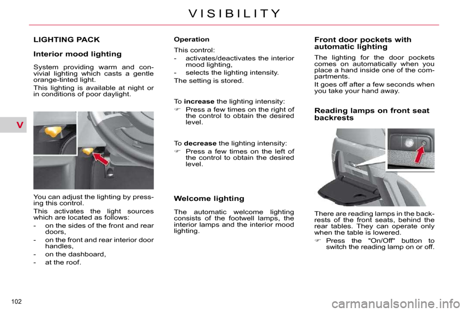 Citroen C4 PICASSO 2010.5 1.G Owners Manual V
102 
V I S I B I L I T Y
LIGHTING PACK 
  Interior mood lighting   
� �Y�o�u� �c�a�n� �a�d�j�u�s�t� �t�h�e� �l�i�g�h�t�i�n�g� �b�y� �p�r�e�s�s�- 
�i�n�g� �t�h�i�s� �c�o�n�t�r�o�l�.�  
� �T�h�i�s�  �