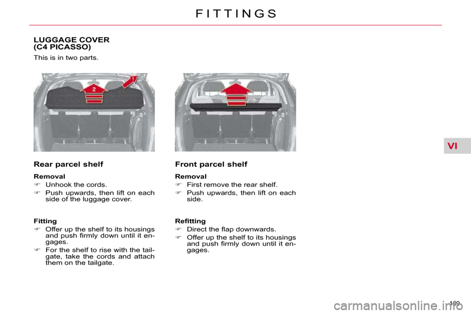 Citroen C4 PICASSO 2010.5 1.G Owners Manual VI
109 
F I T T I N G S
LUGGAGE COVER(C4 PICASSO) 
� �T�h�i�s� �i�s� �i�n� �t�w�o� �p�a�r�t�s�.�  
  Rear parcel shelf  
  
Removal   
   
� � �  �U�n�h�o�o�k� �t�h�e� �c�o�r�d�s�.� 
  
� � �  �