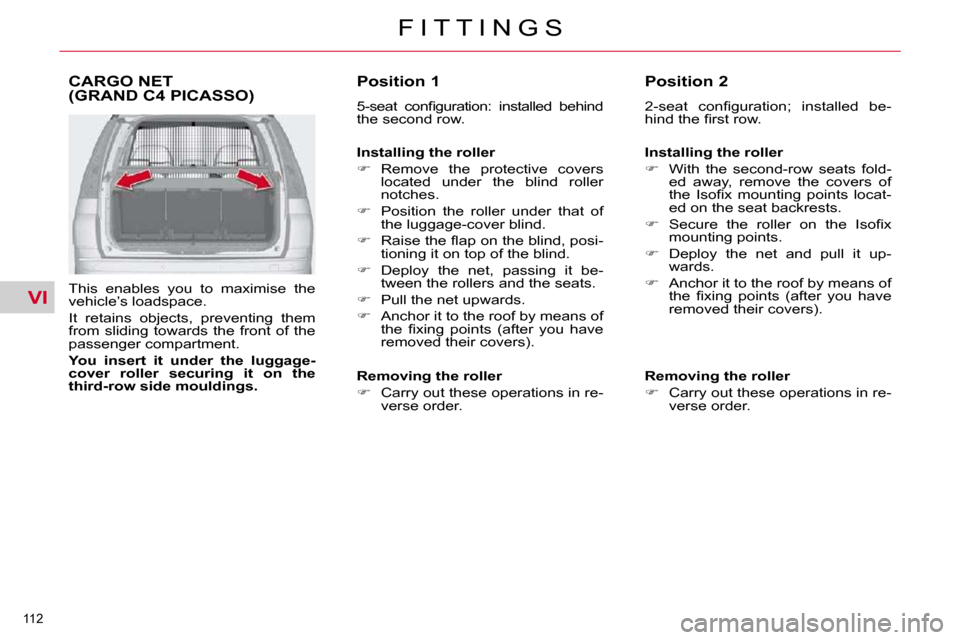 Citroen C4 PICASSO 2010.5 1.G Owners Manual VI
112 
F I T T I N G S
CARGO NET(GRAND C4 PICASSO) 
� � �T�h�i�s�  �e�n�a�b�l�e�s�  �y�o�u�  �t�o�  �m�a�x�i�m�i�s�e�  �t�h�e�  
�v�e�h�i�c�l�e�’�s� �l�o�a�d�s�p�a�c�e�.�  
� �I�t�  �r�e�t�a�i�n�s�