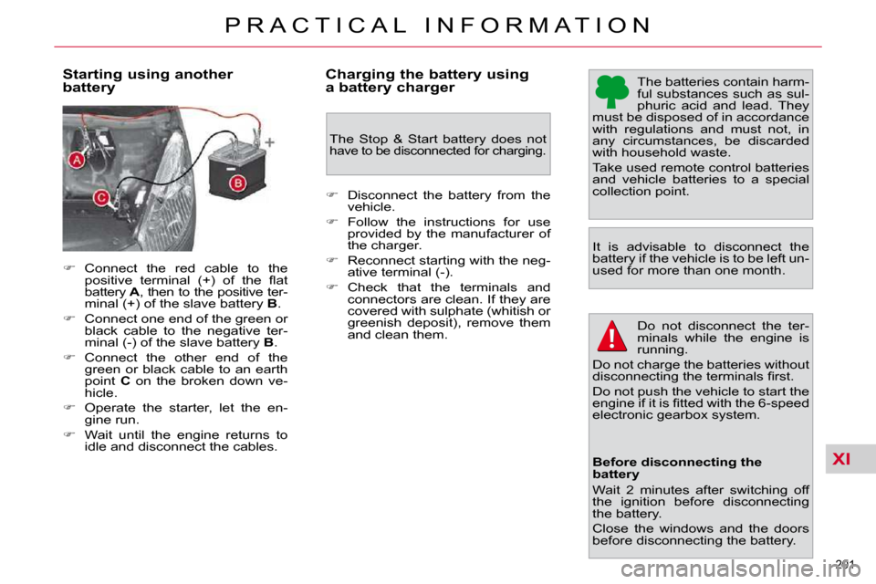 Citroen C4 PICASSO 2010.5 1.G Owners Manual XI
201 
�P �R �A �C �T �I �C �A �L �  �I �N �F �O �R �M �A �T �I �O �N
  Starting using another  
battery   Charging the battery using 
a battery charger 
� �T�h�e� �b�a�t�t�e�r�i�e�s� �c�o�n�t�a�i�n�