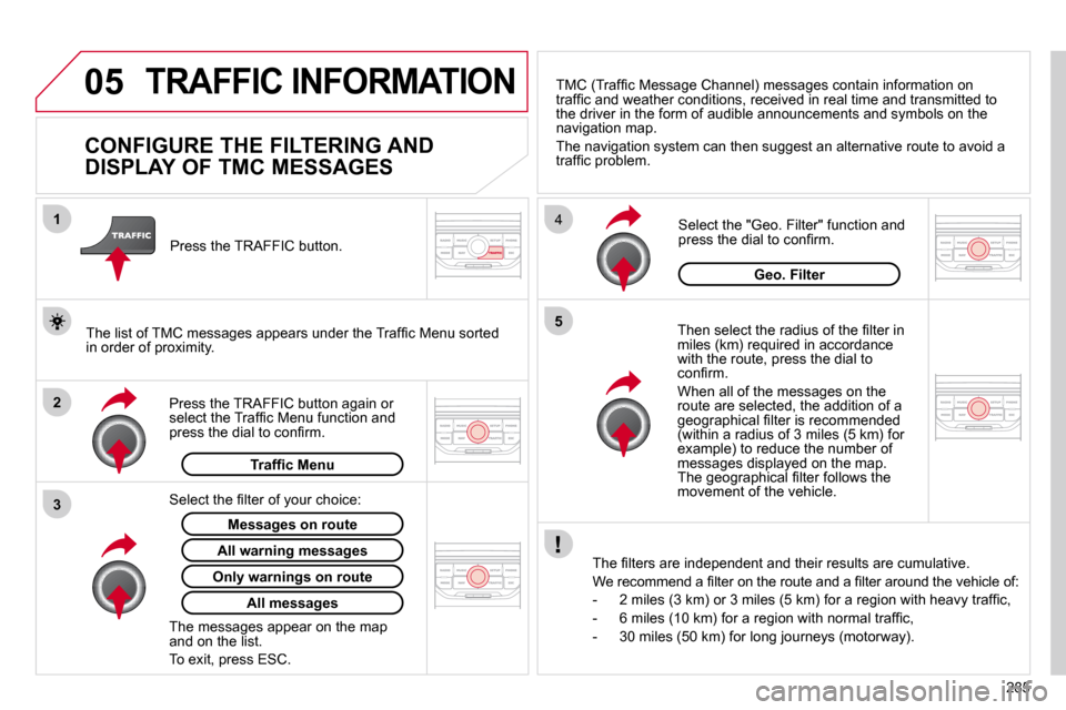 Citroen C4 PICASSO 2010.5 1.G Owners Guide 05
2
1
3
�4
5
�2�8�5
 TRAFFIC INFORMATION 
          CONFIGURE THE FILTERING AND  
DISPLAY OF TMC MESSAGES 
� � �T�h�e�n� �s�e�l�e�c�t� �t�h�e� �r�a�d�i�u�s� �o�f� �t�h�e� �ﬁ� �l�t�e�r� �i�n� �m�i�l