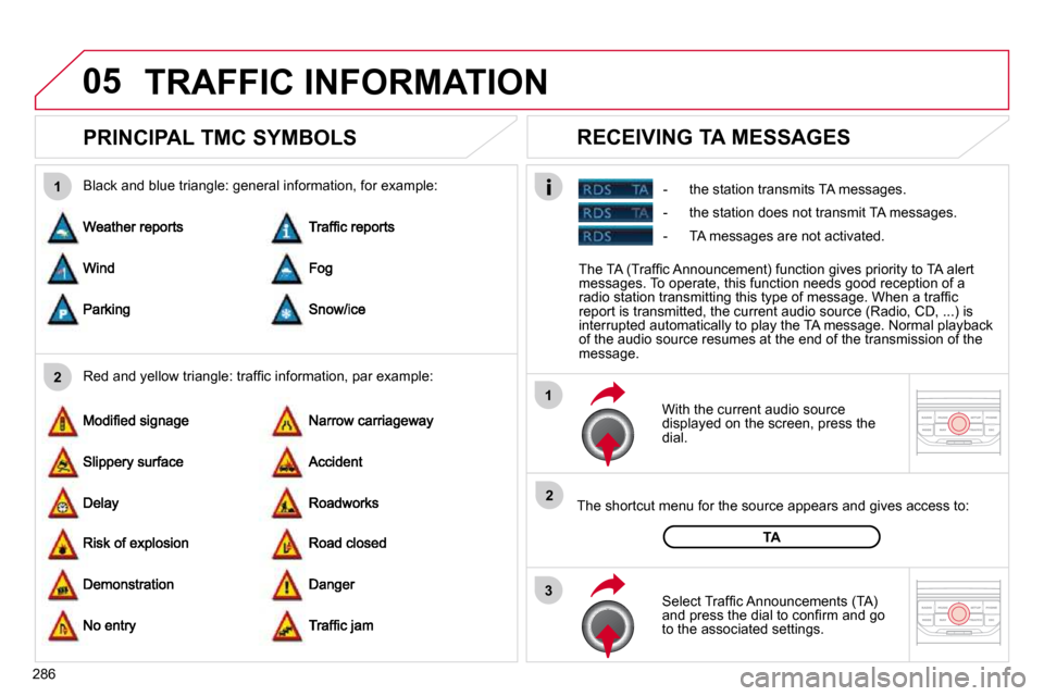 Citroen C4 PICASSO 2010.5 1.G Owners Manual 05
2
1
3
2
1
�2�8�6
       PRINCIPAL TMC SYMBOLS 
� � �W�i�t�h� �t�h�e� �c�u�r�r�e�n�t� �a�u�d�i�o� �s�o�u�r�c�e� �d�i�s�p�l�a�y�e�d� �o�n� �t�h�e� �s�c�r�e�e�n�,� �p�r�e�s�s� �t�h�e� �d�i�a�l�.� � 
�