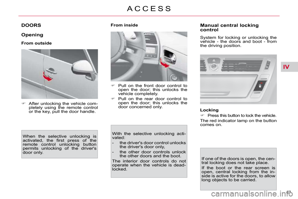 Citroen C4 PICASSO 2010.5 1.G Owners Manual IV
�8�7� 
A C C E S S
DOORS 
  Opening  
  From outside � �W�h�e�n�  �t�h�e�  �s�e�l�e�c�t�i�v�e�  �u�n�l�o�c�k�i�n�g�  �i�s�  
�a�c�t�i�v�a�t�e�d�,�  �t�h�e�  �ﬁ� �r�s�t�  �p�r�e�s�s�  �o�f�  �t�h�