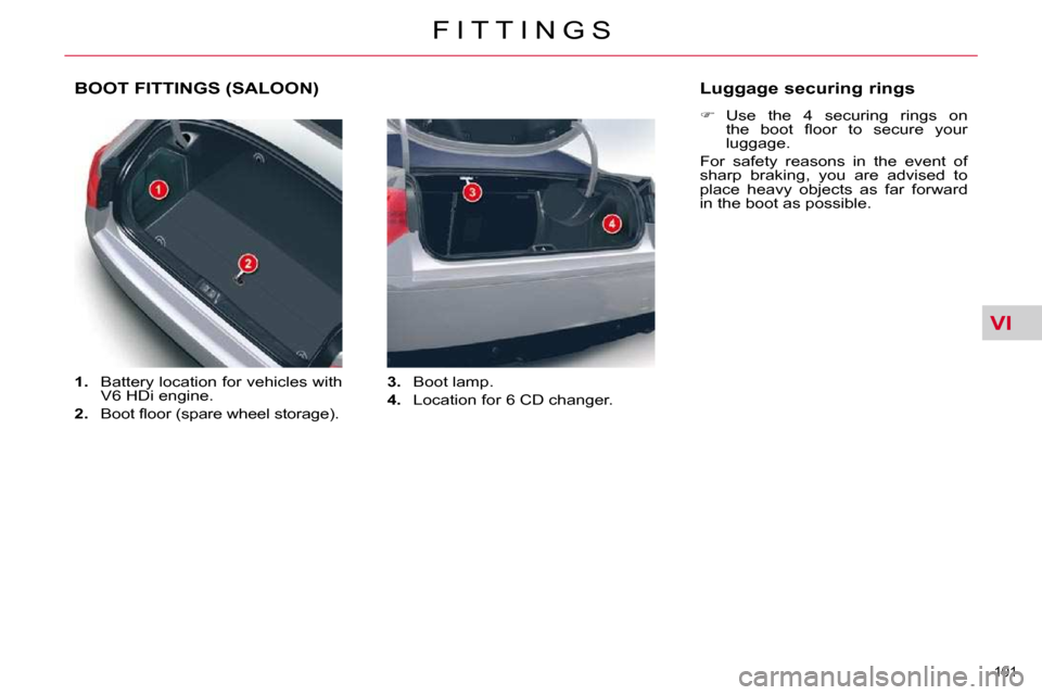 Citroen C5 2010.5 (RD/TD) / 2.G Owners Manual VI
101 
�F �I �T �T �I �N �G �S
BOOT FITTINGS (SALOON) 
   
1. � �  �B�a�t�t�e�r�y� �l�o�c�a�t�i�o�n� �f�o�r� �v�e�h�i�c�l�e�s� �w�i�t�h� 
�V�6� �H�D�i� �e�n�g�i�n�e�.� 
  
2. � �  �B�o�o�t� �ﬂ� �o�