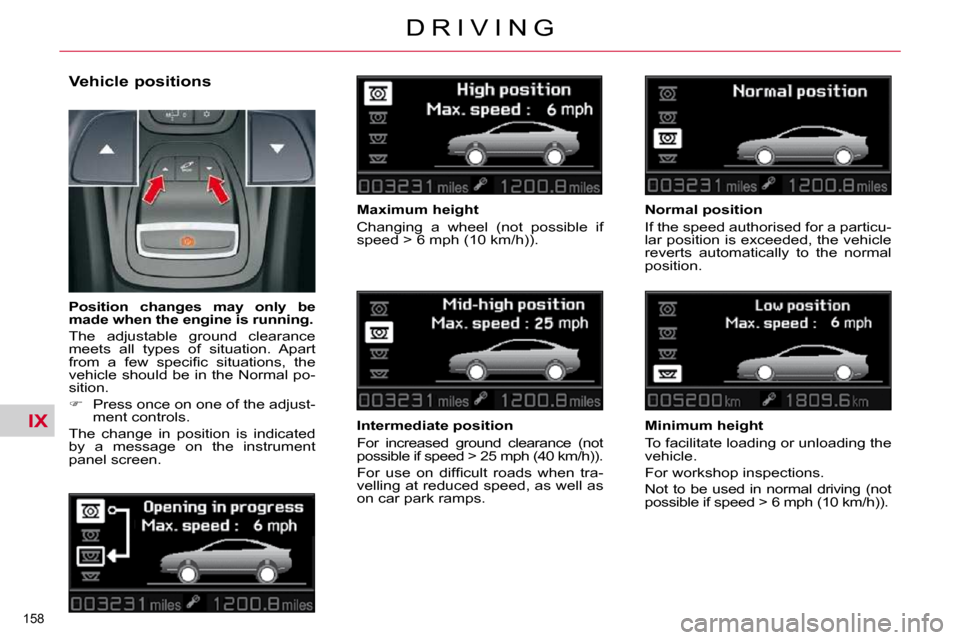 Citroen C5 2010.5 (RD/TD) / 2.G Owners Manual IX
�1�5�8� 
�D �R �I �V �I �N �G
� � �V�e�h�i�c�l�e� �p�o�s�i�t�i�o�n�s� 
� � �M�a�x�i�m�u�m� �h�e�i�g�h�t�  
� �C�h�a�n�g�i�n�g�  �a�  �w�h�e�e�l�  �(�n�o�t�  �p�o�s�s�i�b�l�e�  �i�f�  
�s�p�e�e�d� �