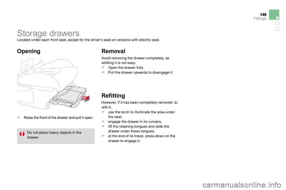 Citroen DS4 DAG 2010.5 1.G Owners Manual Fittings
�   Raise the front of the drawer and pull it open.  
      Storage drawers  Located under each front seat, except for the drivers seat on versions with electric seat. 
  Removal 
 Avoid 