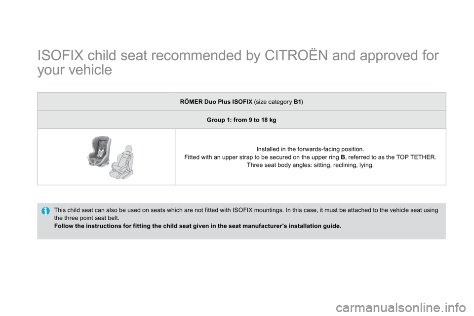 Citroen DS4 DAG 2010.5 1.G Owners Manual           ISOFIX child seat recommended by CITROËN and approved for 
your vehicle 
 This child seat can also be used on seats which are  not fitted with ISOFIX mountings. In this case, it must be att