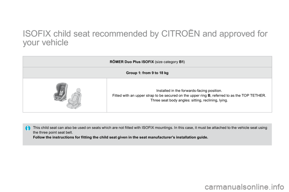 Citroen DS4 2010.5 1.G User Guide ISOFIX child seat recommended by CITROËN and approved for
your vehicle
This child seat can also be used on seats which are not fitted with ISOFIX mountings. In this case, it must be att Citroen DS4 2010.5 1.G User Guide ISOFIX child seat recommended by CITROËN and approved for
your vehicle
This child seat can also be used on seats which are not fitted with ISOFIX mountings. In this case, it must be att