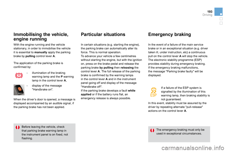 Citroen DS4 2010.5 1.G Owners Manual 193Driving
 With the engine running and the vehicle stationary, in order to immobilise the vehicle it is essential to  manually  apply the parking 
brake by  pulling  control lever  A . 
  Immobilisin
