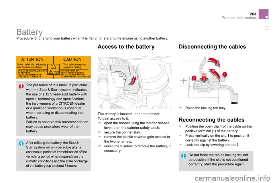 Citroen DS4 2010.5 1.G Owners Manual 263Practical information
            Battery 
 Procedure for charging your battery when it is flat or  for star ting the engine using another battery. 
 The battery is located under the bonnet.  To ga