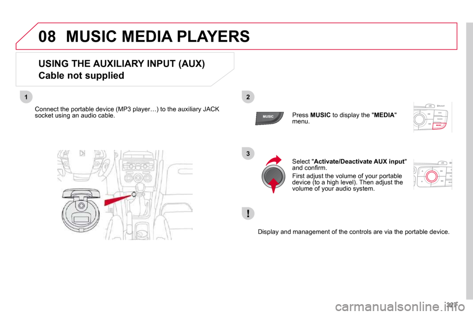 Citroen DS4 2010.5 1.G Owners Manual 327
08
12
3
 MUSIC MEDIA PLAYERS 
  USING THE AUXILIARY INPUT (AUX)   
Cable not supplied 
� � �C�o�n�n�e�c�t� �t�h�e� �p�o�r�t�a�b�l�e� �d�e�v�i�c�e� �(�M�P�3� �p�l�a�y�e�r�…�)� �t�o� �t�h�e� �a�u�