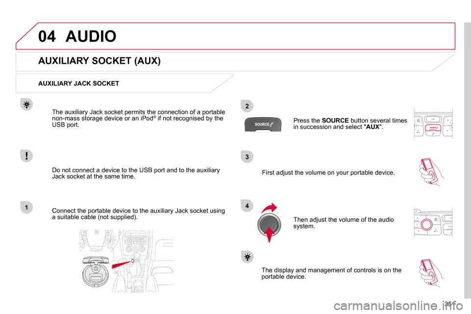 Citroen DS4 2010.5 1.G Owners Guide 351
3
2
4
041
AUDIO
             AUXILIARY SOCKET (AUX) 
  AUXILIARY JACK SOCKET  
� � �D�o� �n�o�t� �c�o�n�n�e�c�t� �a� �d�e�v�i�c�e� �t�o� �t�h�e� �U�S�B� �p�o�r�t� �a�n�d� �t�o� �t�h�e� �a�u�x�i�l�