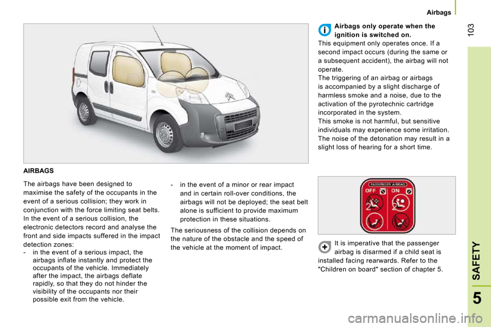 Citroen NEMO DAG 2010.5 1.G Owners Manual 103
5
SAFETY
Airbags
AIRBAGS
The airbags have been designed to
maximise the safety of the occupants in the
event of a serious collision; they work in
conjunction with the force limiting Citroen NEMO DAG 2010.5 1.G Owners Manual 103
5
SAFETY
Airbags
AIRBAGS
The airbags have been designed to
maximise the safety of the occupants in the
event of a serious collision; they work in
conjunction with the force limiting